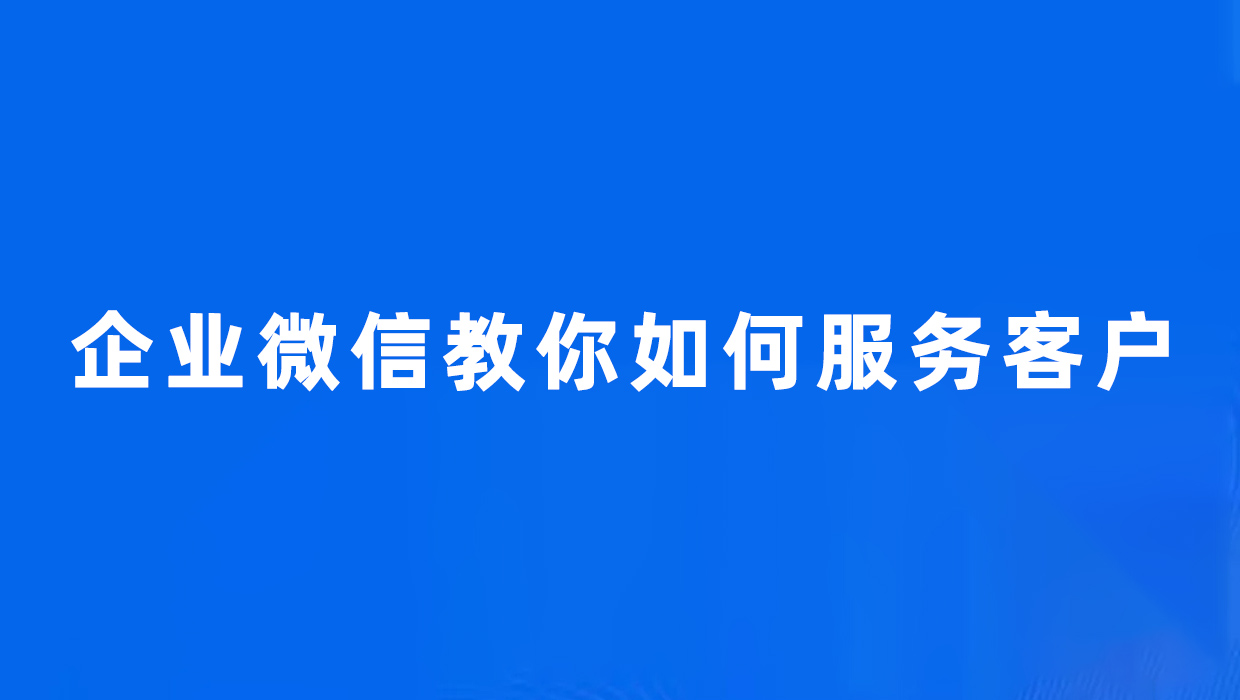 企业微信教你如何服务客户