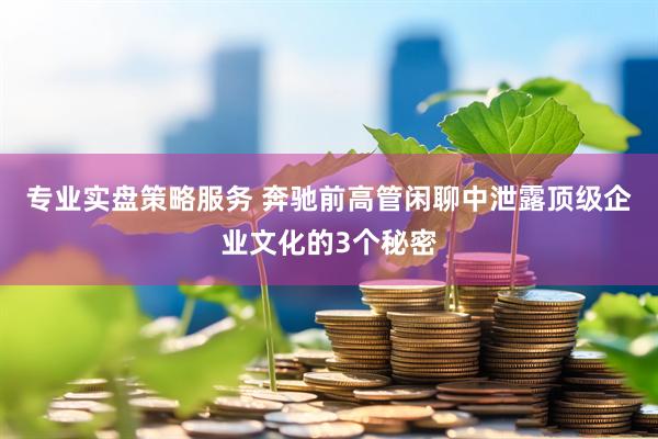 专业实盘策略服务 奔驰前高管闲聊中泄露顶级企业文化的3个秘密