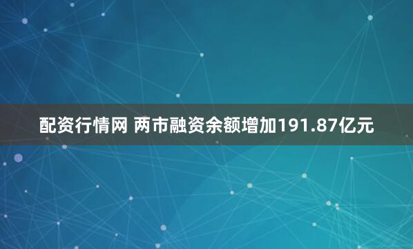 配资行情网 两市融资余额增加191.87亿元