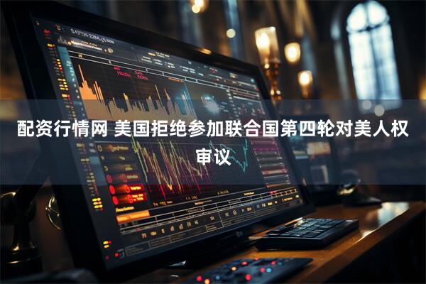 配资行情网 美国拒绝参加联合国第四轮对美人权审议