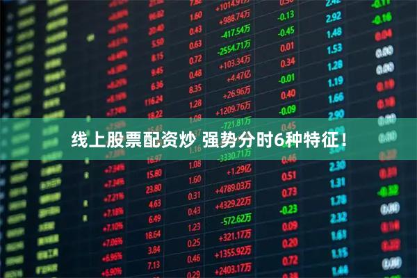 线上股票配资炒 强势分时6种特征！