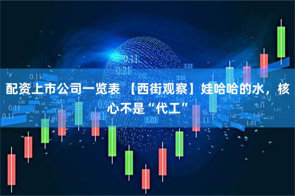 配资上市公司一览表 【西街观察】娃哈哈的水，核心不是“代工”