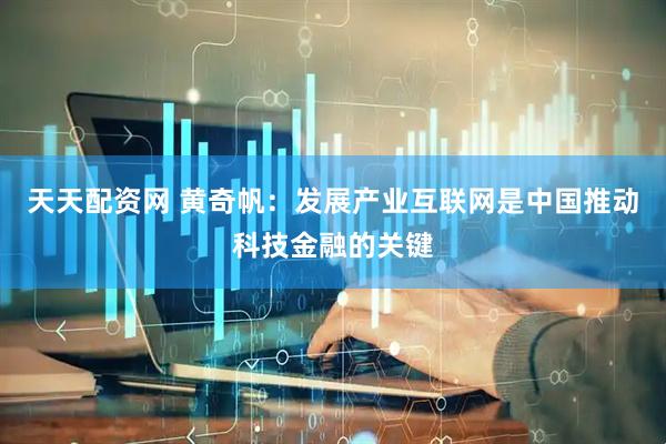 天天配资网 黄奇帆：发展产业互联网是中国推动科技金融的关键