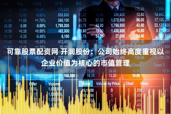 可靠股票配资网 开润股份：公司始终高度重视以企业价值为核心的市值管理