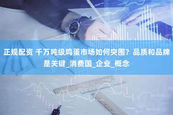 正规配资 千万吨级鸡蛋市场如何突围？品质和品牌是关键_消费国_企业_概念