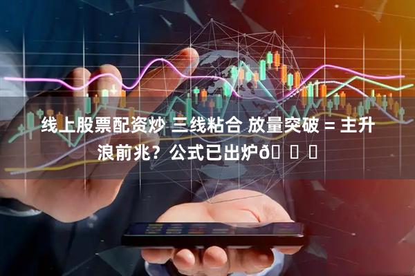 线上股票配资炒 三线粘合 放量突破 = 主升浪前兆？公式已出炉📈
