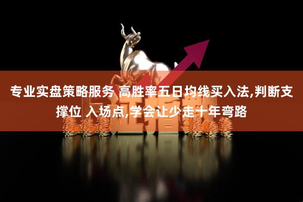 专业实盘策略服务 高胜率五日均线买入法,判断支撑位 入场点,学会让少走十年弯路