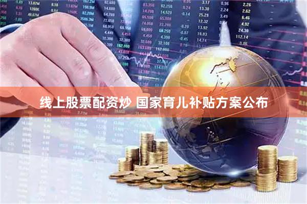 线上股票配资炒 国家育儿补贴方案公布
