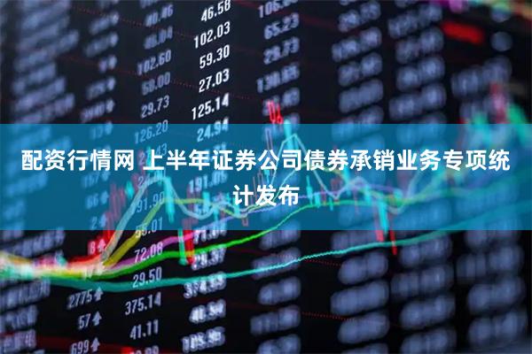 配资行情网 上半年证券公司债券承销业务专项统计发布