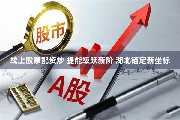 线上股票配资炒 提能级跃新阶 湖北锚定新坐标