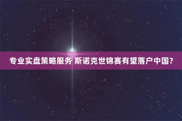 专业实盘策略服务 斯诺克世锦赛有望落户中国？