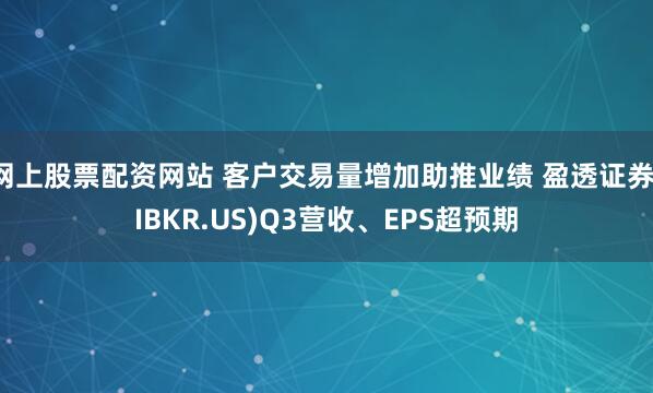 网上股票配资网站 客户交易量增加助推业绩 盈透证券(IBKR.US)Q3营收、EPS超预期