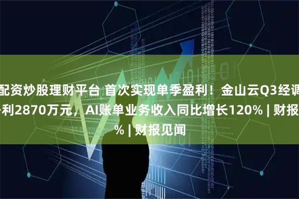 配资炒股理财平台 首次实现单季盈利！金山云Q3经调整净利2870万元，AI账单业务收入同比增长120% | 财报见闻
