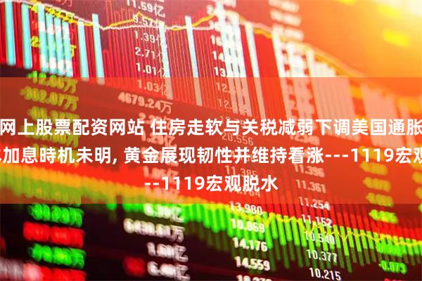 网上股票配资网站 住房走软与关税减弱下调美国通胀, 日本加息時机未明, 黄金展现韧性并维持看涨---1119宏观脱水