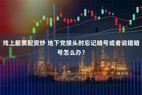 线上股票配资炒 地下党接头时忘记暗号或者说错暗号怎么办？