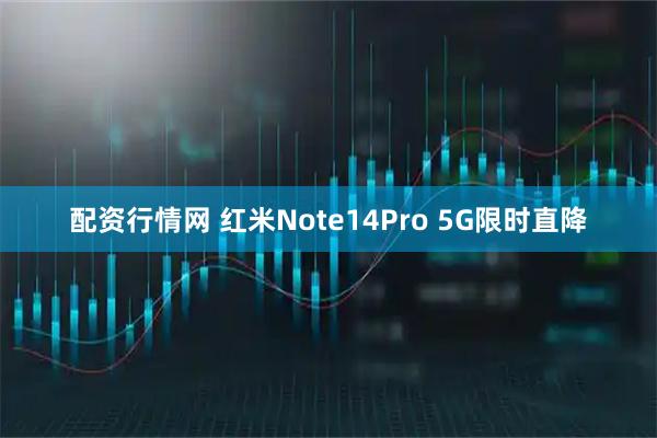 配资行情网 红米Note14Pro 5G限时直降