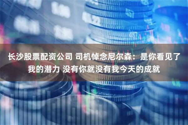 长沙股票配资公司 司机悼念尼尔森：是你看见了我的潜力 没有你就没有我今天的成就
