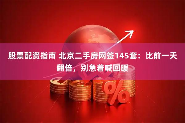 股票配资指南 北京二手房网签145套：比前一天翻倍，别急着喊回暖