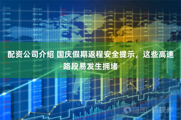 配资公司介绍 国庆假期返程安全提示，这些高速路段易发生拥堵