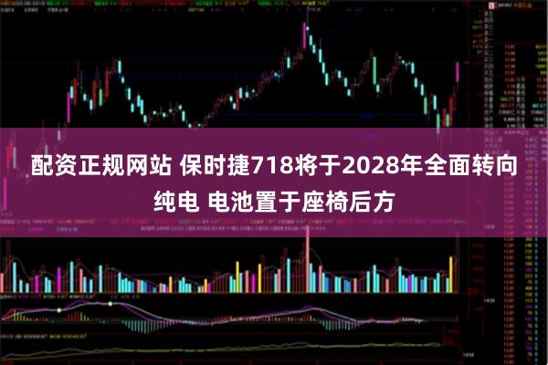 配资正规网站 保时捷718将于2028年全面转向纯电 电池置于座椅后方